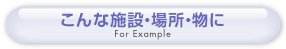 こんな施設・場所・物に